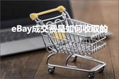 跨境电商知识:eBay成交费是如何收取的+